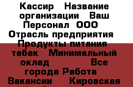 Кассир › Название организации ­ Ваш Персонал, ООО › Отрасль предприятия ­ Продукты питания, табак › Минимальный оклад ­ 35 000 - Все города Работа » Вакансии   . Кировская обл.,Соломинцы д.